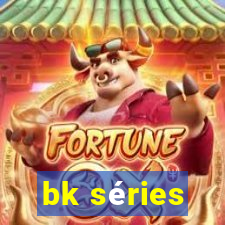 bk séries